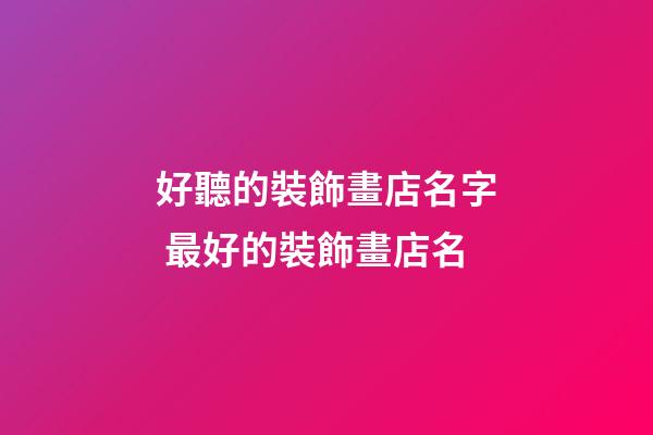 好聽的裝飾畫店名字 最好的裝飾畫店名-第1張-店鋪起名-玄機派